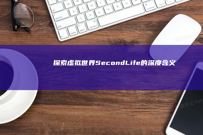 探索虚拟世界：Second Life的深度含义与用途解析