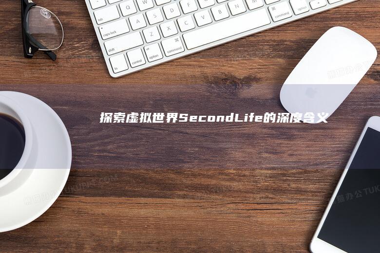 探索虚拟世界：Second Life的深度含义与用途解析